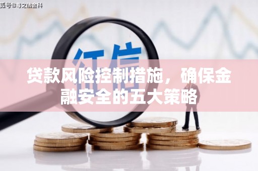 昂昂溪贷款风险控制措施，确保金融安全的五大策略