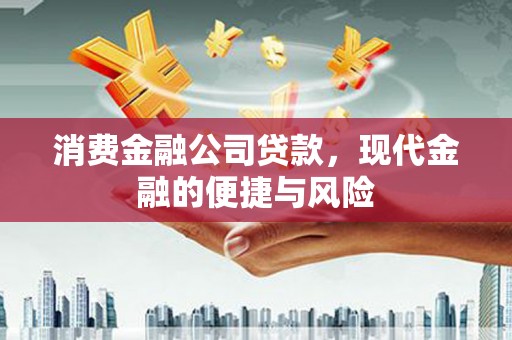 昂昂溪消费金融公司贷款，现代金融的便捷与风险