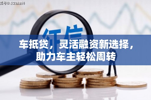 昂昂溪车抵贷，灵活融资新选择，助力车主轻松周转