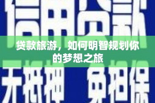 昂昂溪贷款旅游，如何明智规划你的梦想之旅