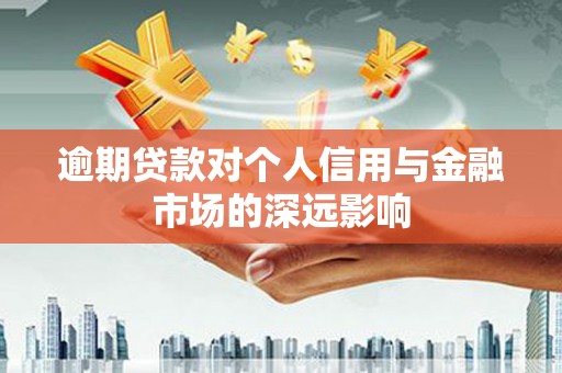 昂昂溪逾期贷款对个人信用与金融市场的深远影响