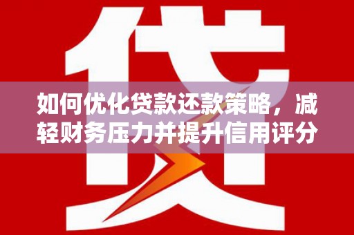 昂昂溪如何优化贷款还款策略，减轻财务压力并提升信用评分