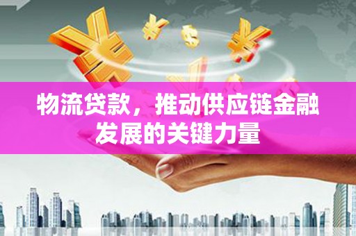 昂昂溪物流贷款，推动供应链金融发展的关键力量