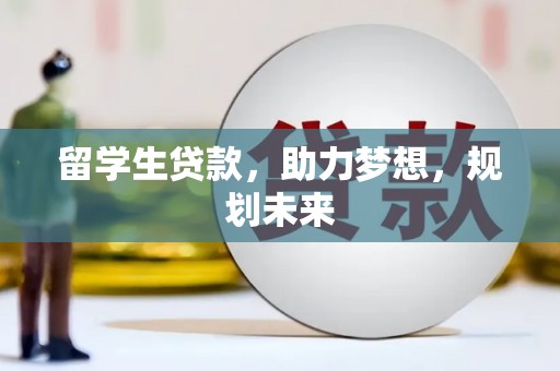 昂昂溪留学生贷款，助力梦想，规划未来