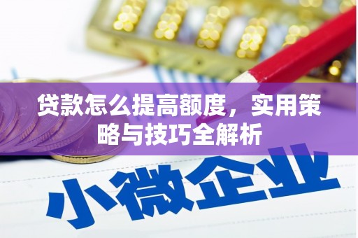 昂昂溪贷款怎么提高额度，实用策略与技巧全解析