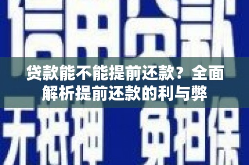 昂昂溪贷款能不能提前还款？全面解析提前还款的利与弊