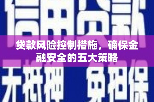 昂昂溪贷款风险控制措施，确保金融安全的五大策略