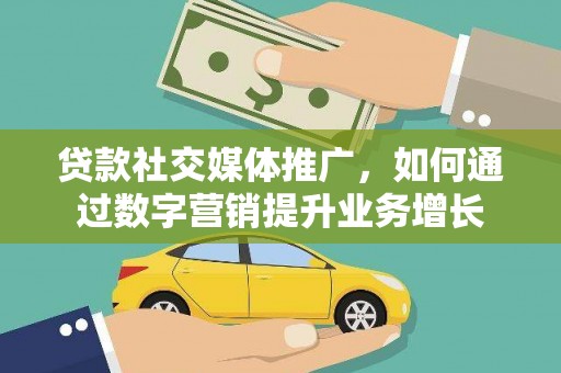 昂昂溪贷款社交媒体推广，如何通过数字营销提升业务增长