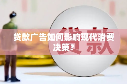昂昂溪贷款广告如何影响现代消费决策？