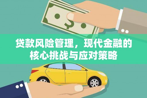 昂昂溪贷款风险管理，现代金融的核心挑战与应对策略