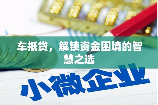 昂昂溪车抵贷，解锁资金困境的智慧之选