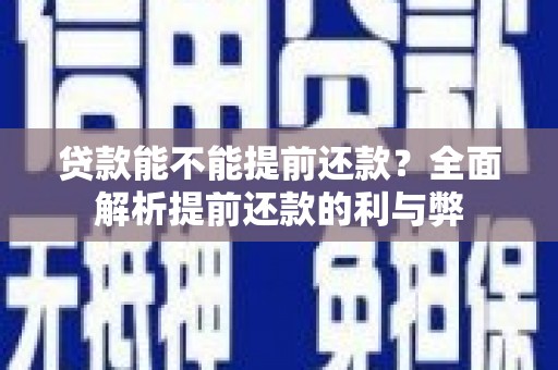 昂昂溪贷款能不能提前还款？全面解析提前还款的利与弊