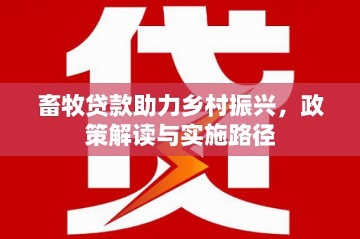 昂昂溪畜牧贷款助力乡村振兴，政策解读与实施路径