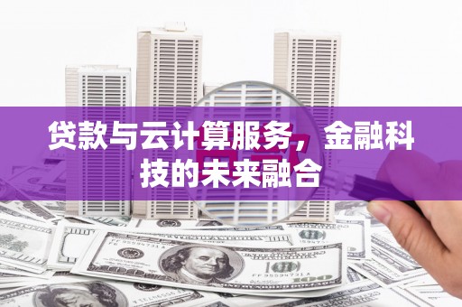 昂昂溪贷款与云计算服务，金融科技的未来融合