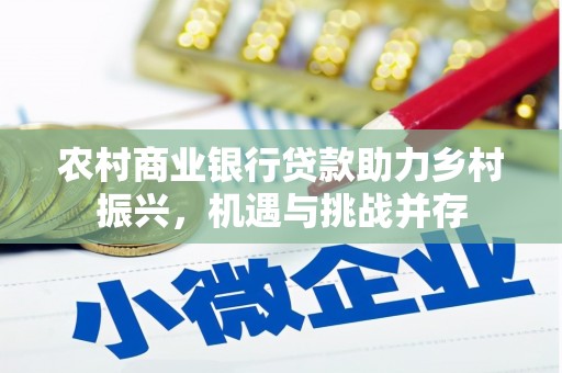 昂昂溪农村商业银行贷款助力乡村振兴，机遇与挑战并存