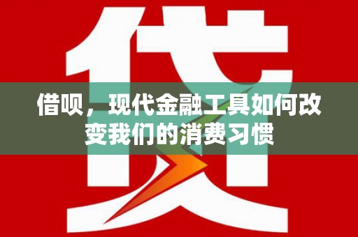 昂昂溪借呗，现代金融工具如何改变我们的消费习惯