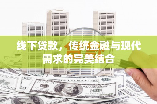 昂昂溪线下贷款，传统金融与现代需求的完美结合