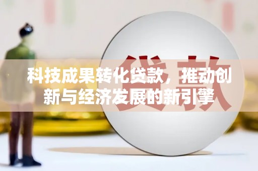 昂昂溪科技成果转化贷款，推动创新与经济发展的新引擎
