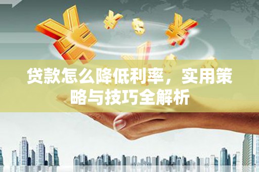 昂昂溪贷款怎么降低利率，实用策略与技巧全解析