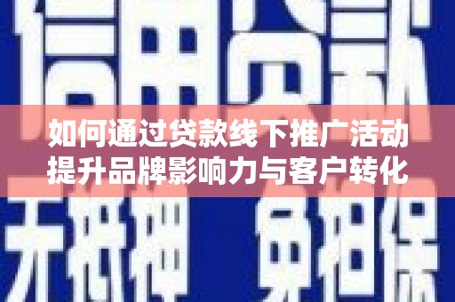 昂昂溪如何通过贷款线下推广活动提升品牌影响力与客户转化率