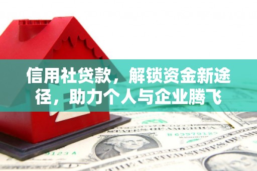 昂昂溪信用社贷款，解锁资金新途径，助力个人与企业腾飞