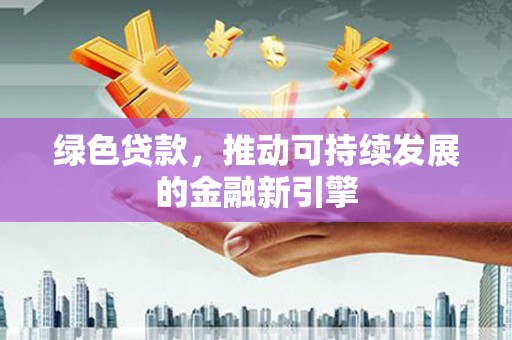 昂昂溪绿色贷款，推动可持续发展的金融新引擎