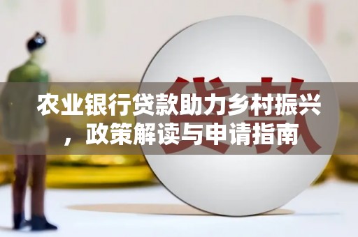 昂昂溪农业银行贷款助力乡村振兴，政策解读与申请指南