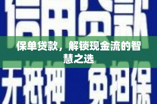昂昂溪保单贷款，解锁现金流的智慧之选