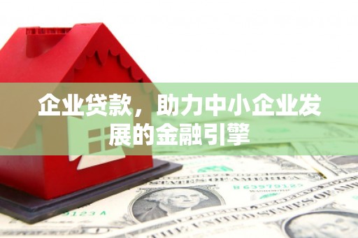 昂昂溪企业贷款，助力中小企业发展的金融引擎