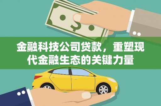 昂昂溪金融科技公司贷款，重塑现代金融生态的关键力量