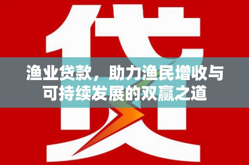 昂昂溪渔业贷款，助力渔民增收与可持续发展的双赢之道