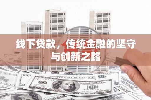 昂昂溪线下贷款，传统金融的坚守与创新之路