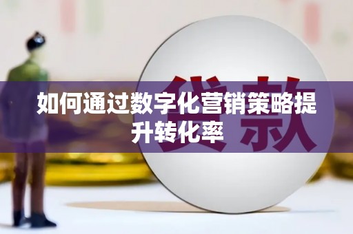 昂昂溪如何通过数字化营销策略提升转化率