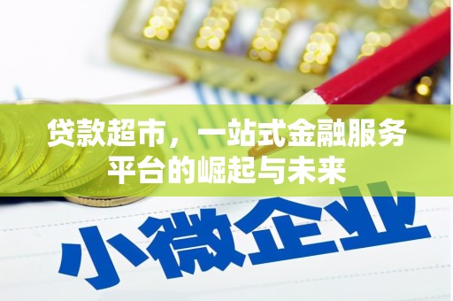 昂昂溪贷款超市，一站式金融服务平台的崛起与未来