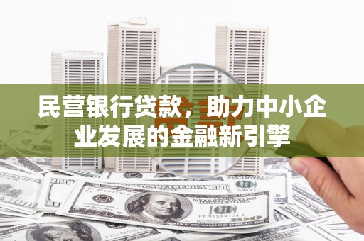 昂昂溪民营银行贷款，助力中小企业发展的金融新引擎