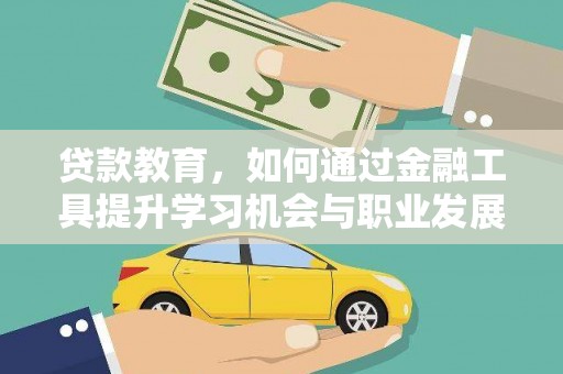 昂昂溪贷款教育，如何通过金融工具提升学习机会与职业发展