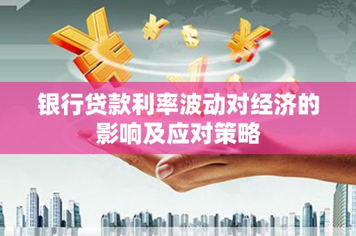 昂昂溪银行贷款利率波动对经济的影响及应对策略