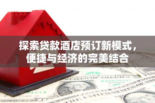 昂昂溪探索贷款酒店预订新模式，便捷与经济的完美结合