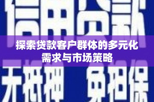 昂昂溪探索贷款客户群体的多元化需求与市场策略