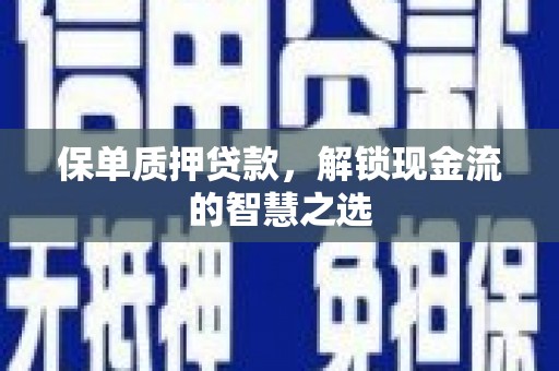 昂昂溪保单质押贷款，解锁现金流的智慧之选