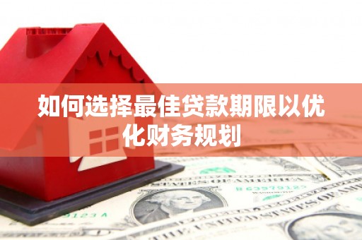 昂昂溪如何选择最佳贷款期限以优化财务规划