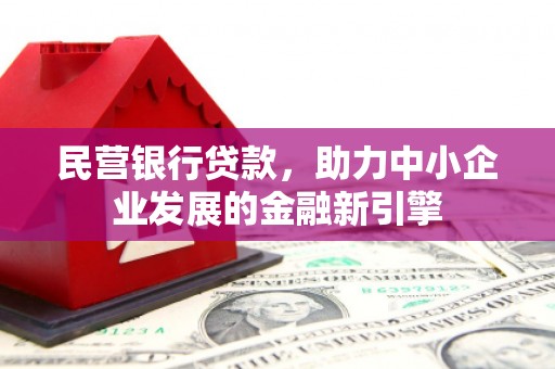 昂昂溪民营银行贷款，助力中小企业发展的金融新引擎