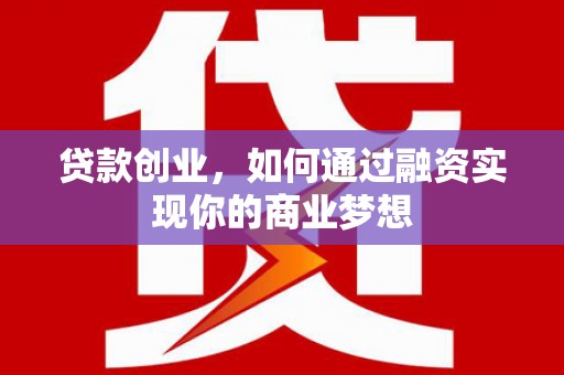 昂昂溪贷款创业，如何通过融资实现你的商业梦想