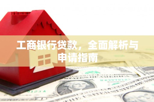 昂昂溪工商银行贷款，全面解析与申请指南
