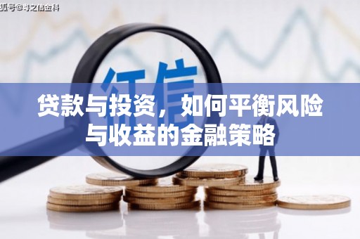 昂昂溪贷款与投资，如何平衡风险与收益的金融策略