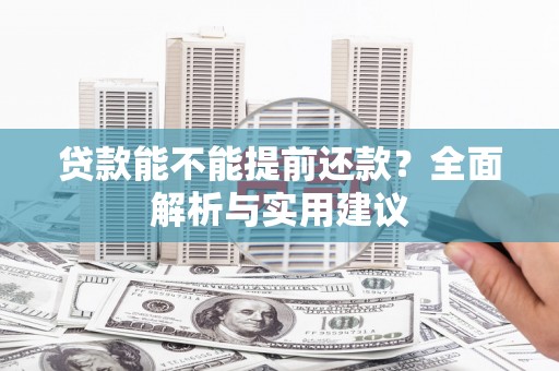 昂昂溪贷款能不能提前还款？全面解析与实用建议
