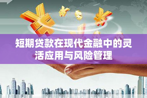 昂昂溪短期贷款在现代金融中的灵活应用与风险管理