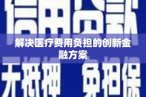 昂昂溪解决医疗费用负担的创新金融方案