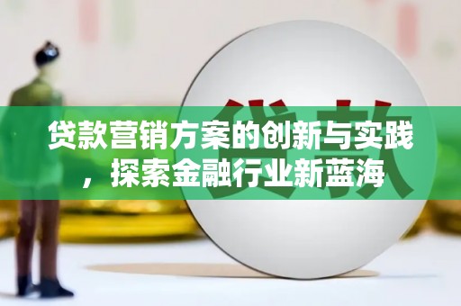 昂昂溪贷款营销方案的创新与实践，探索金融行业新蓝海