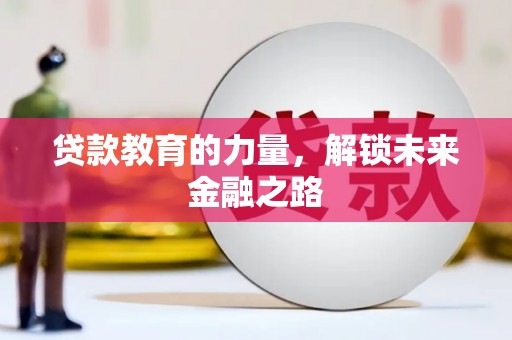 昂昂溪贷款教育的力量，解锁未来金融之路